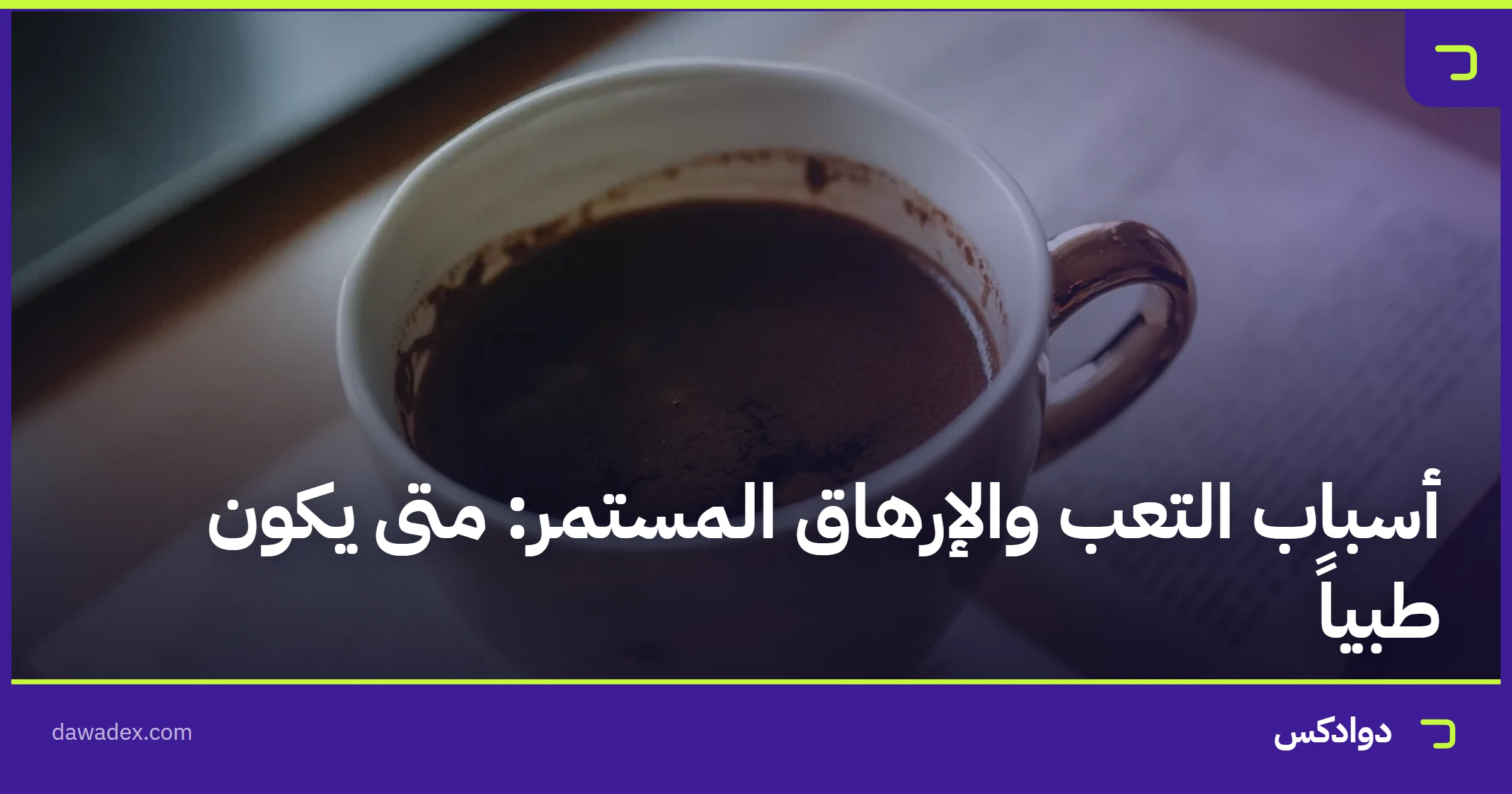 أسباب التعب والإرهاق المستمر: متى يكون طبياً